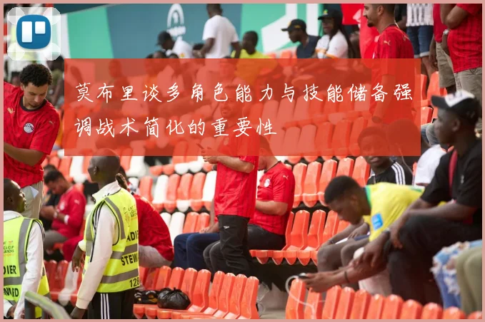 莫布里谈多角色能力与技能储备强调战术简化的重要性