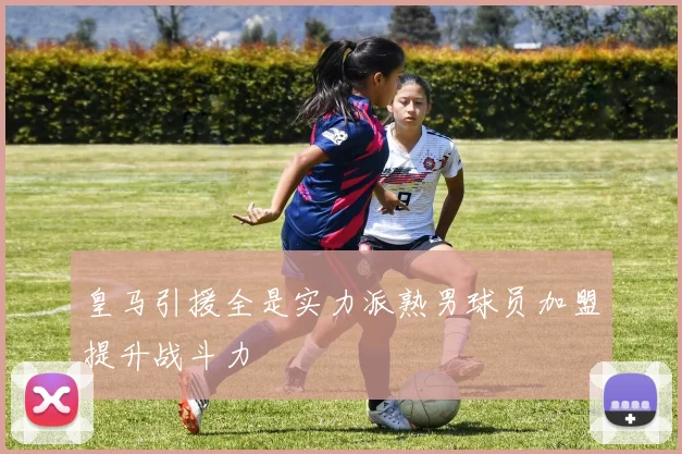 皇马引援全是实力派熟男球员加盟提升战斗力