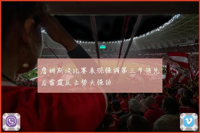 詹姆斯谈比赛表现强调第三节领先后雷霆反击势头强劲
