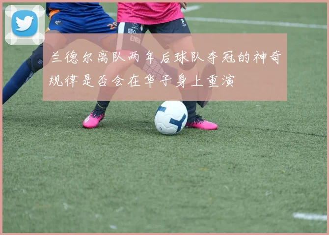 兰德尔离队两年后球队夺冠的神奇规律是否会在华子身上重演