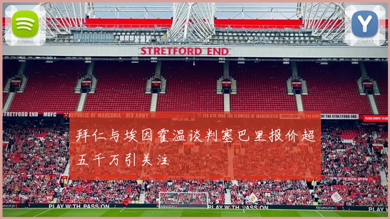 拜仁与埃因霍温谈判塞巴里报价超五千万引关注