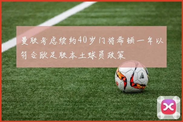 曼联考虑续约40岁门将希顿一年以符合欧足联本土球员政策