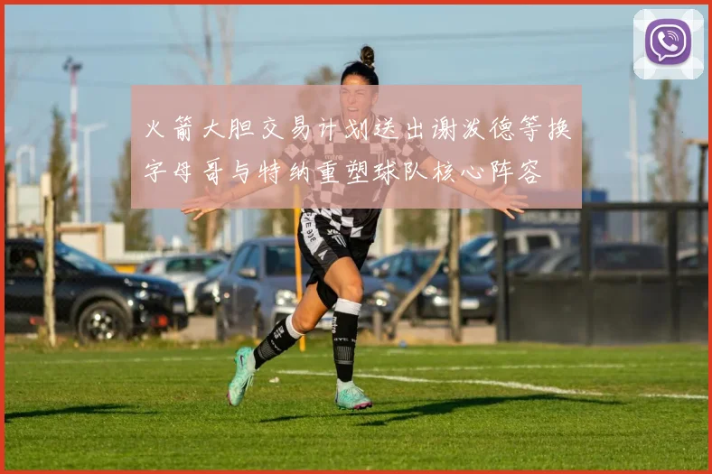 火箭大胆交易计划送出谢泼德等换字母哥与特纳重塑球队核心阵容